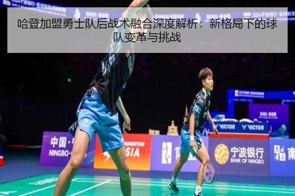 哈登加盟勇士队后战术融合深度解析：新格局下的球队变革与挑战