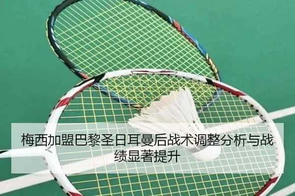 梅西加盟巴黎圣日耳曼后战术调整分析与战绩显著提升