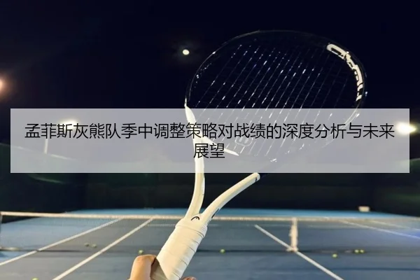 孟菲斯灰熊队季中调整策略对战绩的深度分析与未来展望