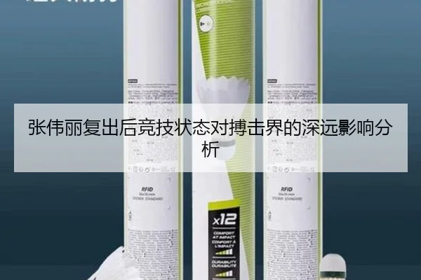 张伟丽复出后竞技状态对搏击界的深远影响分析