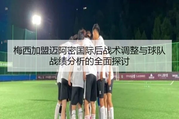 梅西加盟迈阿密国际后战术调整与球队战绩分析的全面探讨